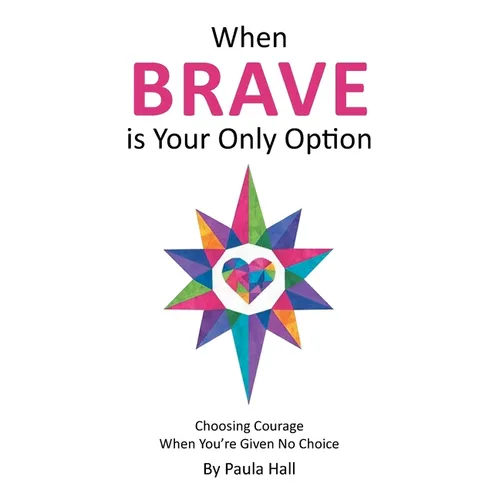 When Brave is Your Only Option: Choosing Courage When You're Given No Choice - Paperback