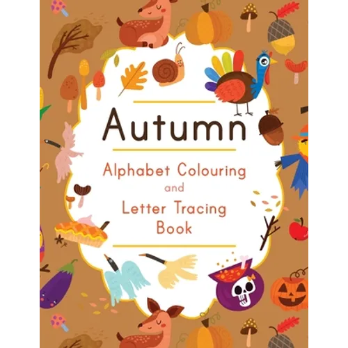 Autumn Alphabet Colouring and Letter Tracing Book: ABC Fall Themed Activity Workbook - Learn to Write Letters and Celebrate the Season - 8.5 x 11
