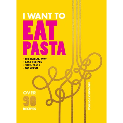 I Want to Eat Pasta: Over 90 Easy Pasta Recipes Using 10 Ingredients or Less - Hardcover