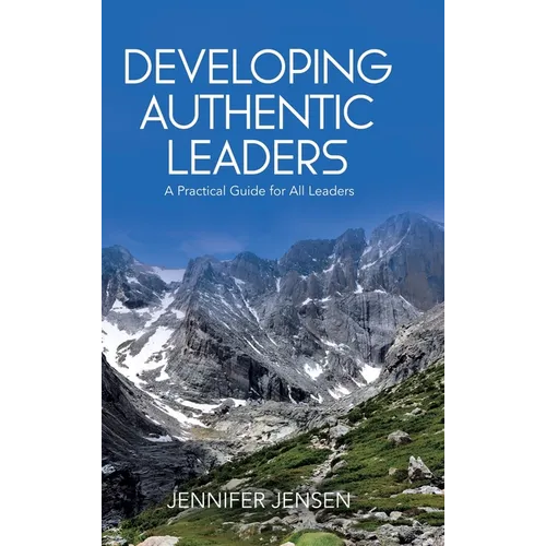 Developing Authentic Leaders: A Practical Guide for All Leaders - Hardcover