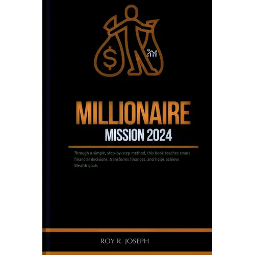 Millionaire mission 2024: Through a simple, step-by-step method, this book teaches smart financial decisions, transforms finances, and helps ach - Paperback