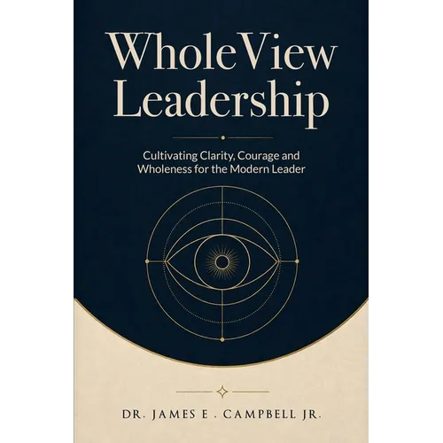 WholeView Leadership: Cultivating Clarity, Courage and Wholeness for the Modern Leader - Paperback