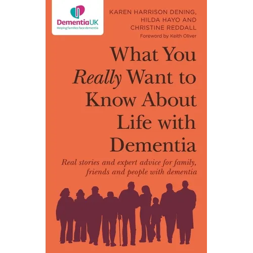 What You Really Want to Know about Life with Dementia: Real Stories and Expert Advice for Family, Friends and People with Dementia - Paperback