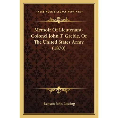 Memoir Of Lieutenant-Colonel John T. Greble, Of The United States Army (1870) - Paperback