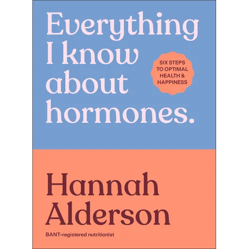 Everything I Know about Hormones: Six Steps to Optimal Health and Happiness - Hardcover
