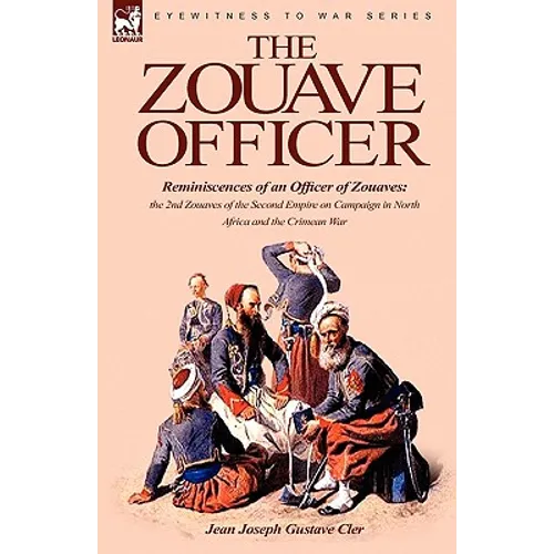 The Zouave Officer: Reminiscences of an Officer of Zouaves-the 2nd Zouaves of the Second Empire on Campaign in North Africa and the Crimean War - Paperback