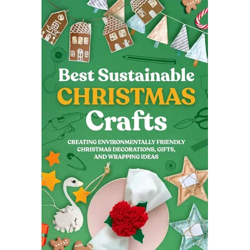 Best Sustainable Christmas Crafts: Creating Environmentally Friendly Christmas Decorations, Gifts, And Wrapping Ideas - Paperback