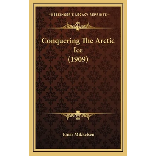 Conquering The Arctic Ice (1909) - Hardcover