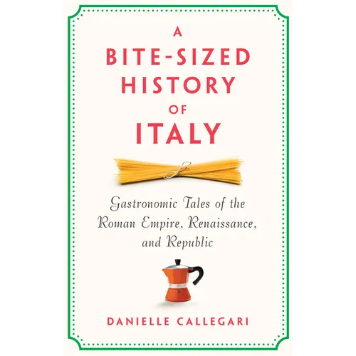 A Bite-Sized History of Italy: Gastronomic Tales of the Roman Empire, Renaissance, and Republic - Hardcover