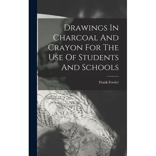 Drawings In Charcoal And Crayon For The Use Of Students And Schools - Hardcover