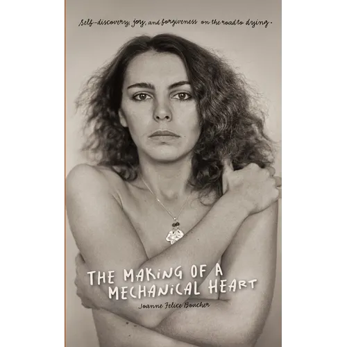 The Making of a Mechanical Heart: Self-discovery, joy, and forgiveness on the road to dying - Paperback