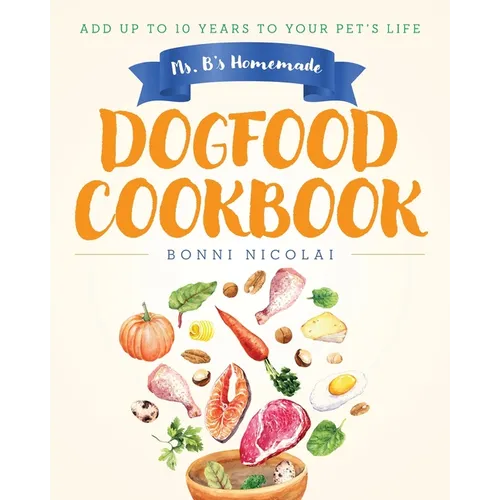 Ms. B's Homemade Dogfood Cookbook: Add Up To 10 Years to Your Pet's Life