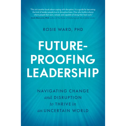 Future-Proofing Leadership: Navigating Change and Disruption to Thrive in an Uncertain World - Hardcover