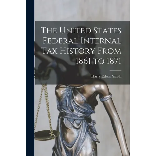 The United States Federal Internal Tax History From 1861 to 1871 - Paperback