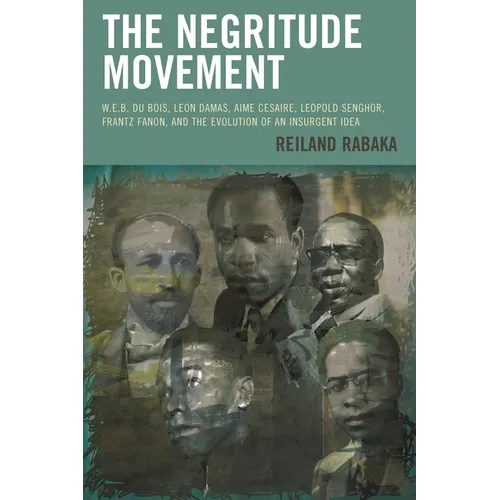 The Negritude Movement: W.E.B. Du Bois, Leon Damas, Aime Cesaire, Leopold Senghor, Frantz Fanon, and the Evolution of an Insurgent Idea - Paperback