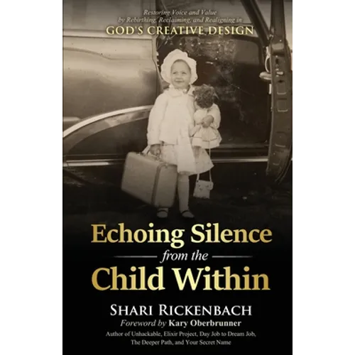 Echoing Silence from the Child Within: Restoring Voice and Value by Rebirthing, Reclaiming, and Realigning in God's Creative Design - Paperback