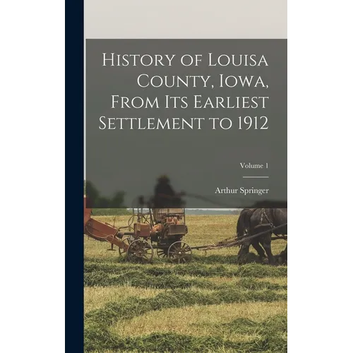 History of Louisa County, Iowa, From Its Earliest Settlement to 1912; Volume 1 - Hardcover