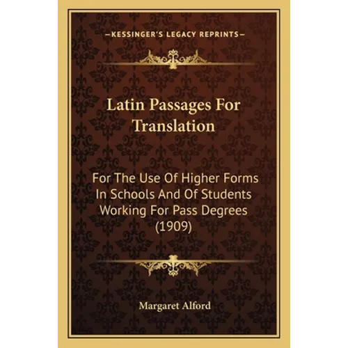 Latin Passages For Translation: For The Use Of Higher Forms In Schools And Of Students Working For Pass Degrees (1909) - Paperback