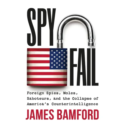 Spyfail: Foreign Spies, Moles, Saboteurs, and the Collapse of America's Counterintelligence - Hardcover