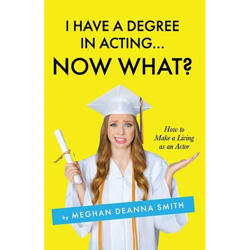 I Have a Degree in Acting ... Now What? - Paperback