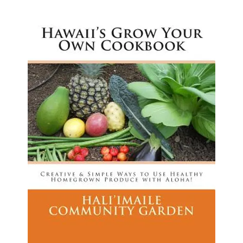 Hawaii's Grow Your Own Cookbook: Creative & Simple Ways to Use Healthy Homegrown Produce with Aloha! - Paperback