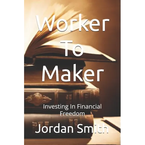 Worker To Maker: Investing In Financial Freedom - Paperback