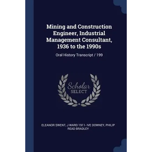 Mining and Construction Engineer, Industrial Management Consultant, 1936 to the 1990s: Oral History Transcript / 199 - Paperback