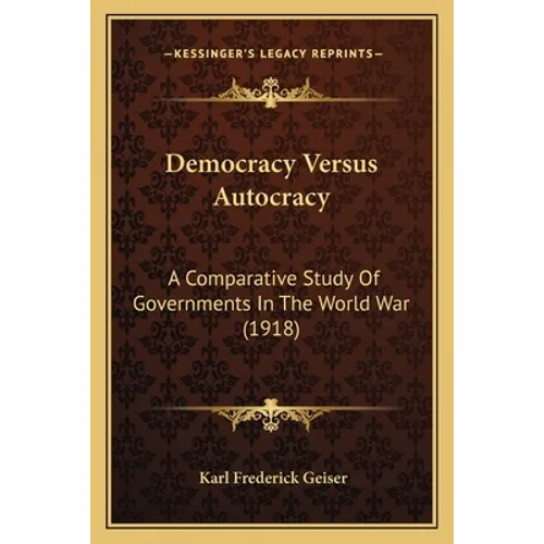 Democracy Versus Autocracy: A Comparative Study Of Governments In The World War (1918) - Paperback