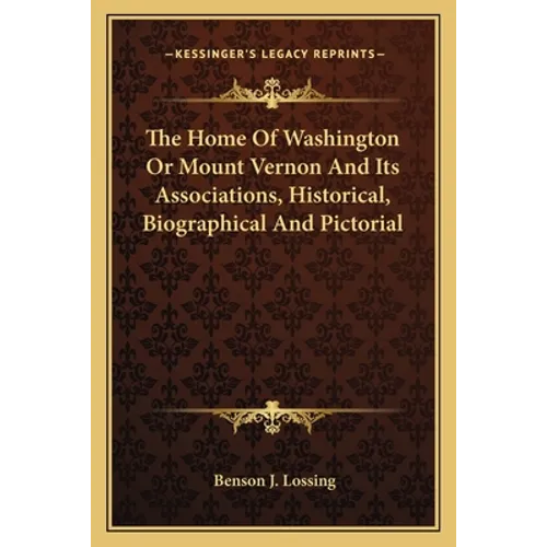 The Home Of Washington Or Mount Vernon And Its Associations, Historical, Biographical And Pictorial - Paperback