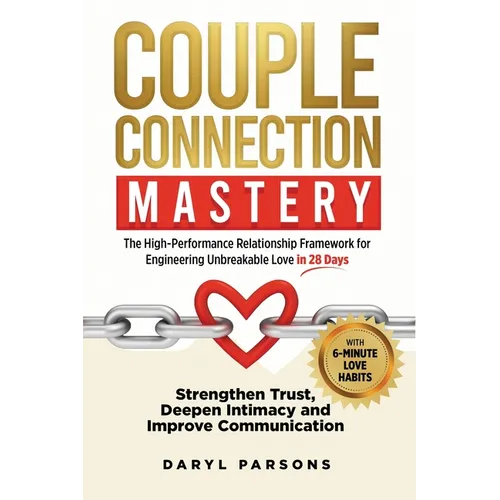Couple Connection Mastery - The High-Performance Relationship Framework for Engineering Unbreakable Love in 28-Days: Strengthen Trust, Deepen Intimacy - Paperback