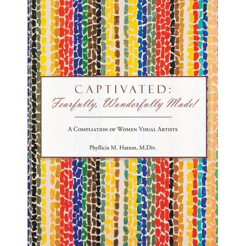 Captivated: Fearfully, Wonderfully Made!: A Compliation of Women Visual Artists - Paperback