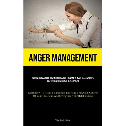 Anger Management: How To Handle Your Angry Feelings For The Sake Of Your Relationships And Your Own Personal Development (Learn How To Avoid Falling I - Paperback