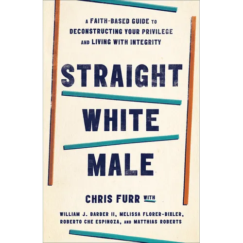 Straight White Male: A Faith-Based Guide to Deconstructing Your Privilege and Living with Integrity - Paperback