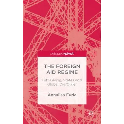 The Foreign Aid Regime: Gift-Giving, States and Global Dis/Order - Hardcover