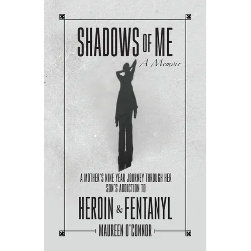 Shadows Of Me: A Mother's Nine Year Journey Through Her Son's Addiction to Heroin & Fentanyl
