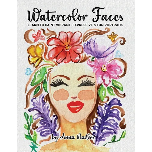Watercolor Faces - Learn to Paint Vibrant, Expressive & Fun Portraits: A Step-by-Step Guide for Beginners and More Experienced Artists - Paperback