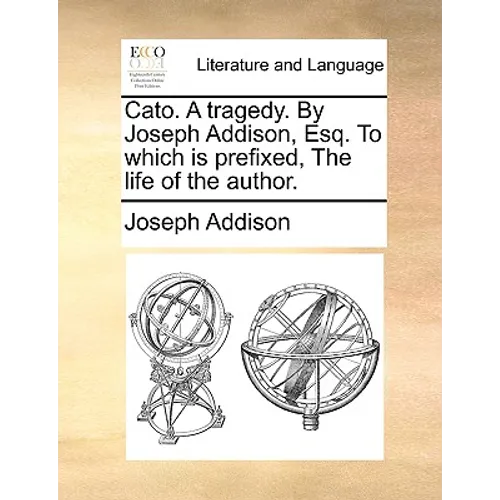 Cato. A tragedy. By Joseph Addison, Esq. To which is prefixed, The life of the author. - Paperback