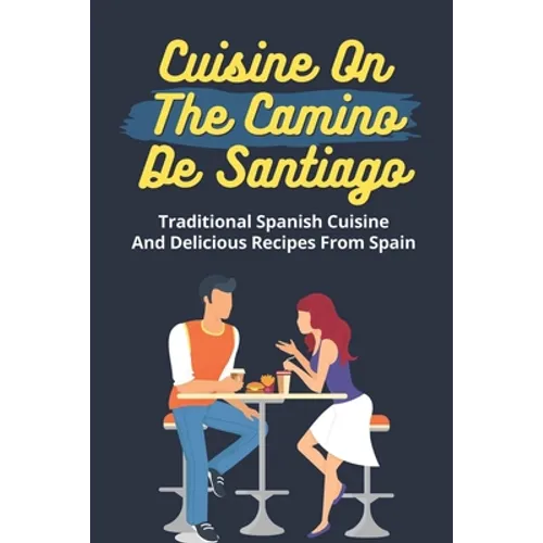 Cuisine On The Camino De Santiago: Traditional Spanish Cuisine And Delicious Recipes From Spain: Cooking And Cuisine From Spain - Paperback