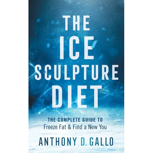 The Ice Sculpture Diet: The Complete Guide to Freeze Fat & Find a New You - Paperback