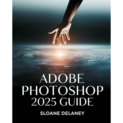 Adobe Photoshop 2025 Guide: Master AI-Powered Tools, Pro Techniques & Next-Gen Design for Stunning Visuals - Paperback