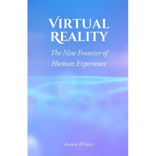 Virtual Reality: The New Frontier of Human Experience - Paperback