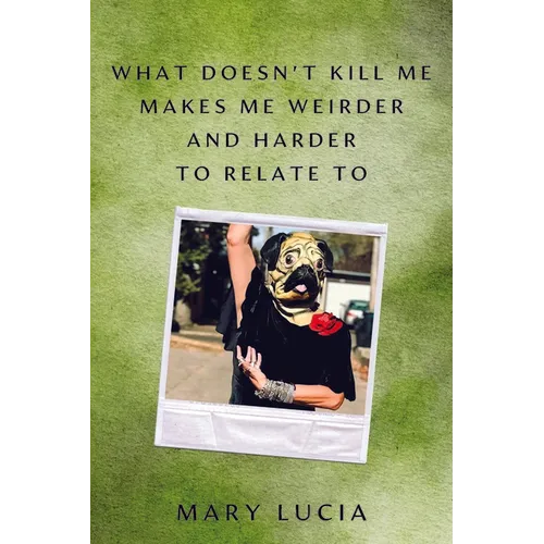 What Doesn't Kill Me Makes Me Weirder and Harder to Relate to: A Memoir - Hardcover