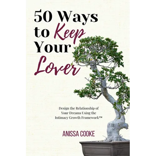 50 Ways to Keep Your Lover: Design the Relationship of Your Dreams Using the Intimacy Growth Framework(TM)️ - Paperback