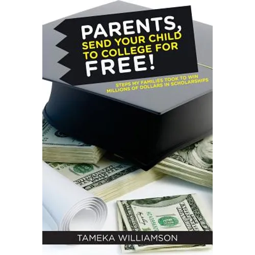 PARENTS, Send Your Child to College for FREE!: Steps My Families Took to Win Millions of Dollars in Scholarships - Paperback
