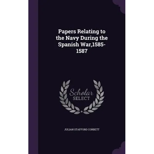 Papers Relating to the Navy During the Spanish War,1585-1587 - Hardcover