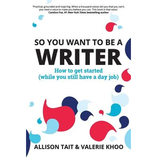So You Want To Be A Writer: How to get started (while you still have a day job) - Paperback