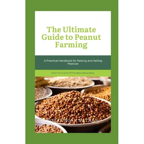 The Ultimate Guide to Peanut Farming: A Practical Handbook for Raising and Selling Peanuts - Paperback