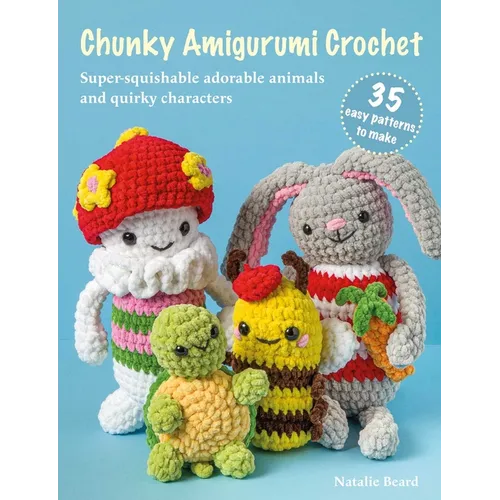Chunky Amigurumi Crochet: 35 Easy Patterns to Make: Super-Squishable Adorable Animals and Quirky Characters - Paperback