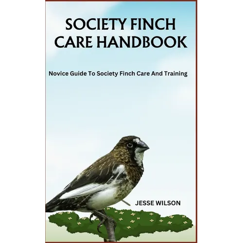 Society Finch Care Handbook: Novice Guide To Society Finch Care And Training - Paperback