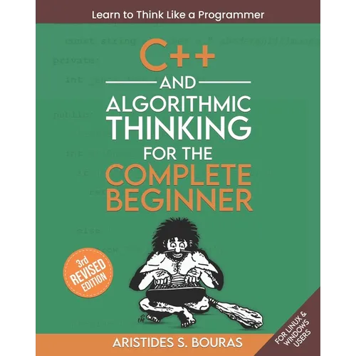 C++ and Algorithmic Thinking for the Complete Beginner (3rd Edition): Learn to Think Like a Programmer - Paperback